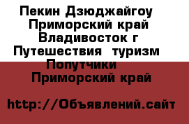 Пекин-Дзюджайгоу - Приморский край, Владивосток г. Путешествия, туризм » Попутчики   . Приморский край